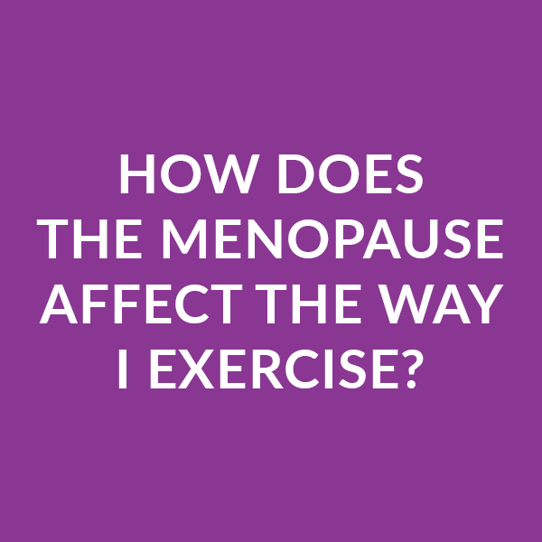 How does the menopause affect the way I exercise?